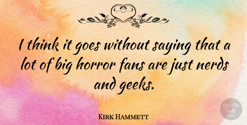 Kirk Hammett Quote About Thinking, Nerd, Horror Fans: I Think It Goes Without...