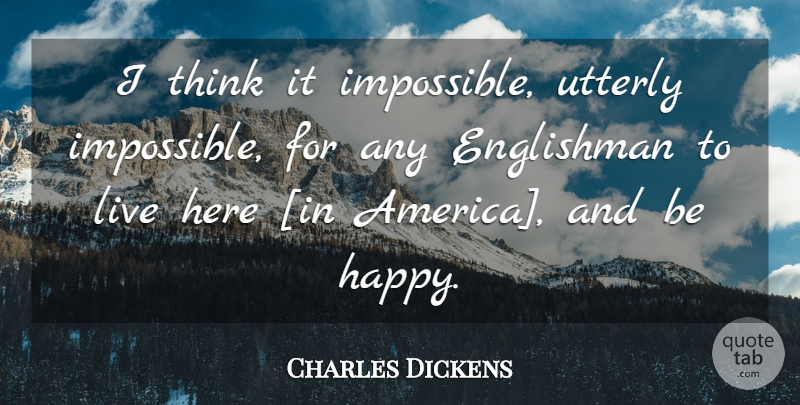Charles Dickens Quote About Thinking, America, Impossible: I Think It Impossible Utterly...