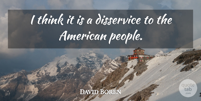 David Boren Quote About Disservice: I Think It Is A...