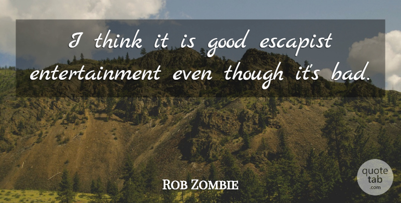 Rob Zombie Quote About Thinking, Entertainment, Escapists: I Think It Is Good...