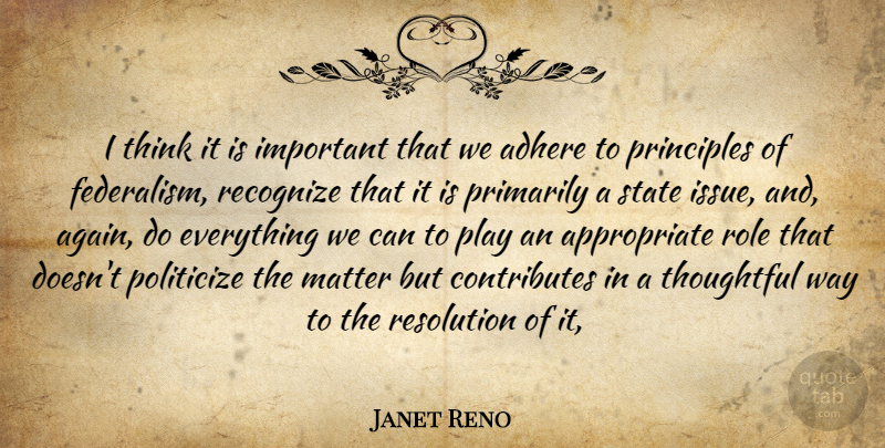 Janet Reno Quote About Adhere, Matter, Primarily, Principles, Recognize: I Think It Is Important...