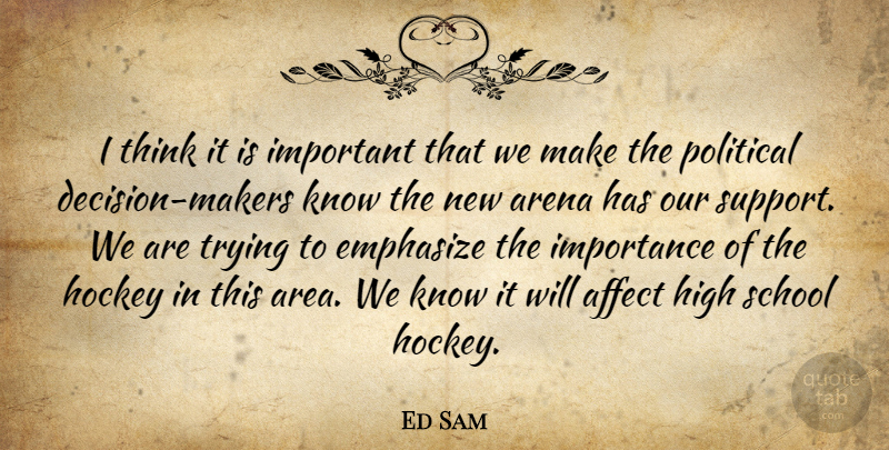Ed Sam Quote About Affect, Arena, Emphasize, High, Hockey: I Think It Is Important...
