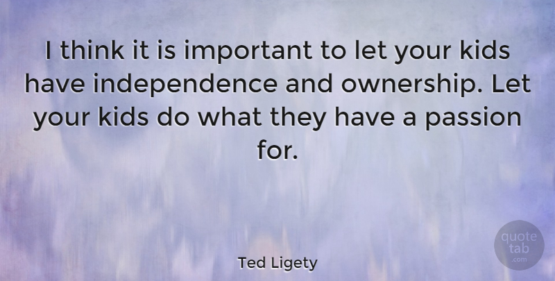 Ted Ligety Quote About Independence, Kids: I Think It Is Important...
