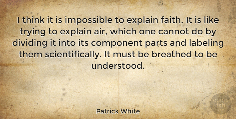 Patrick White Quote About Breathed, Cannot, Component, Dividing, Faith: I Think It Is Impossible...
