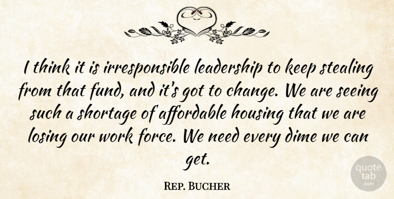 Rep. Bucher Quote About Affordable, Dime, Housing, Leadership, Losing: I Think It Is Irresponsible...