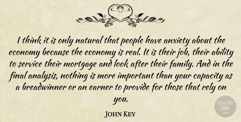 John Key Quote About Ability, Anxiety, Capacity, Economy, Family: I Think It Is Only...