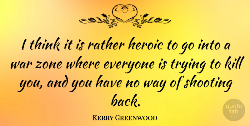 Kerry Greenwood Quote About Shooting, Trying, War, Zone: I Think It Is Rather...