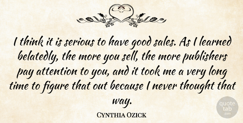 Cynthia Ozick Quote About Attention, Figure, Good, Learned, Pay: I Think It Is Serious...