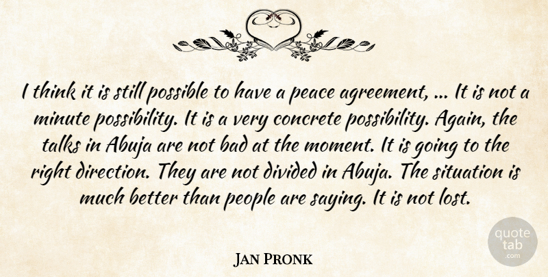 Jan Pronk Quote About Agreement, Bad, Concrete, Divided, Minute: I Think It Is Still...