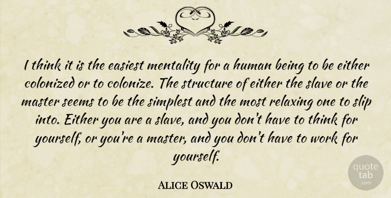 Alice Oswald Quote About Easiest, Either, Human, Mentality, Relaxing: I Think It Is The...