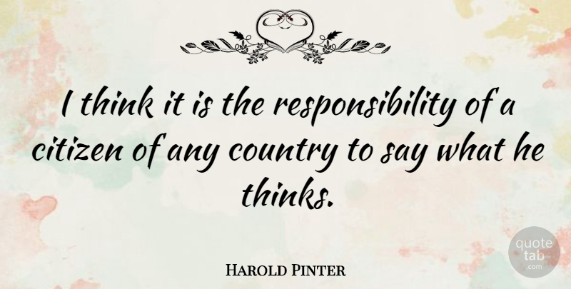 Harold Pinter Quote About Country, Responsibility, Thinking: I Think It Is The...