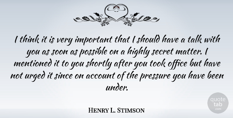 Henry L. Stimson Quote About Account, Highly, Mentioned, Possible, Secret: I Think It Is Very...