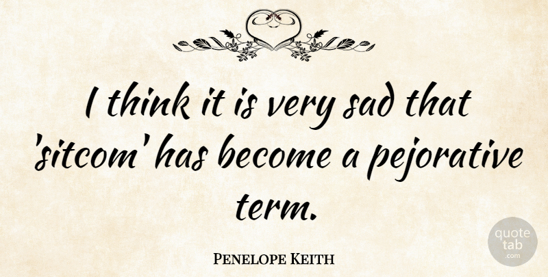 Penelope Keith Quote About Thinking, Very Sad, Term: I Think It Is Very...