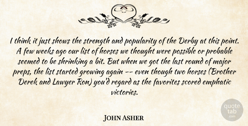 John Asher Quote About Again, Derby, Emphatic, Favorites, Few: I Think It Just Shows...