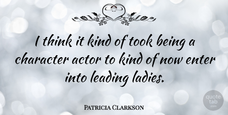 Patricia Clarkson Quote About Character, Thinking, Actors: I Think It Kind Of...