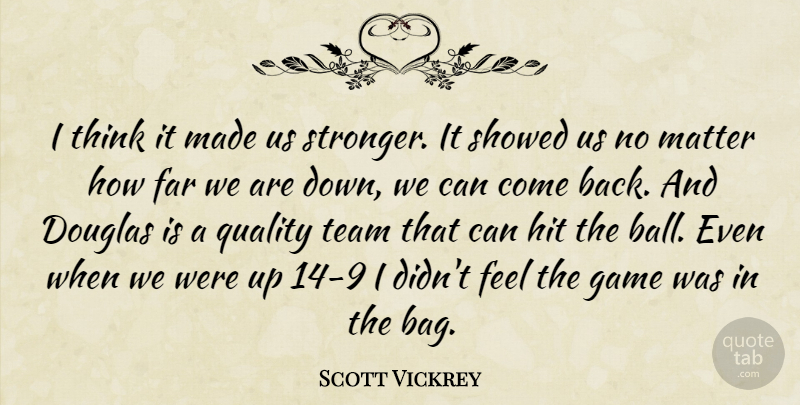 Scott Vickrey Quote About Douglas, Far, Game, Hit, Matter: I Think It Made Us...