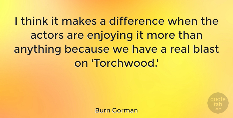 Burn Gorman Quote About undefined: I Think It Makes A...