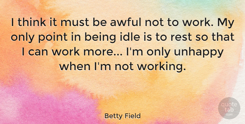 Betty Field Quote About Awful, Idle, Point, Work: I Think It Must Be...