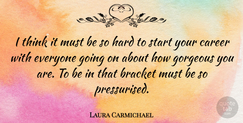 Laura Carmichael Quote About Thinking, Careers, Gorgeous: I Think It Must Be...