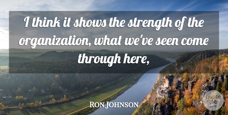 Ron Johnson Quote About Seen, Shows, Strength: I Think It Shows The...