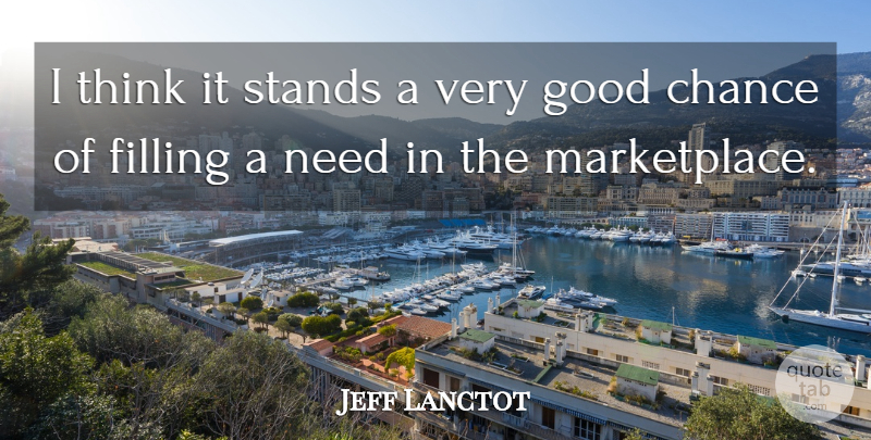 Jeff Lanctot Quote About Chance, Filling, Good, Stands: I Think It Stands A...
