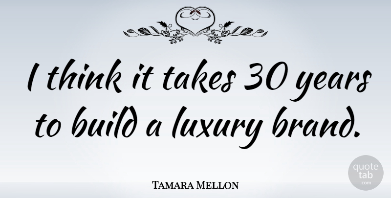 Tamara Mellon Quote About Thinking, Luxury, Years: I Think It Takes 30...