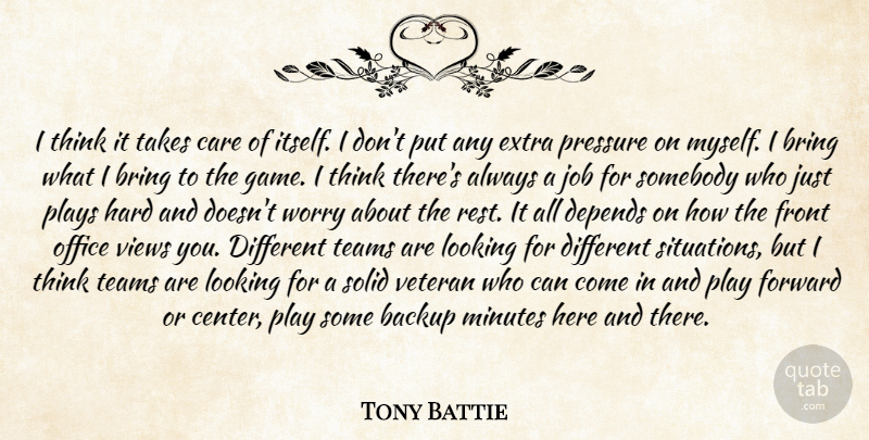 Tony Battie Quote About Backup, Bring, Care, Depends, Extra: I Think It Takes Care...