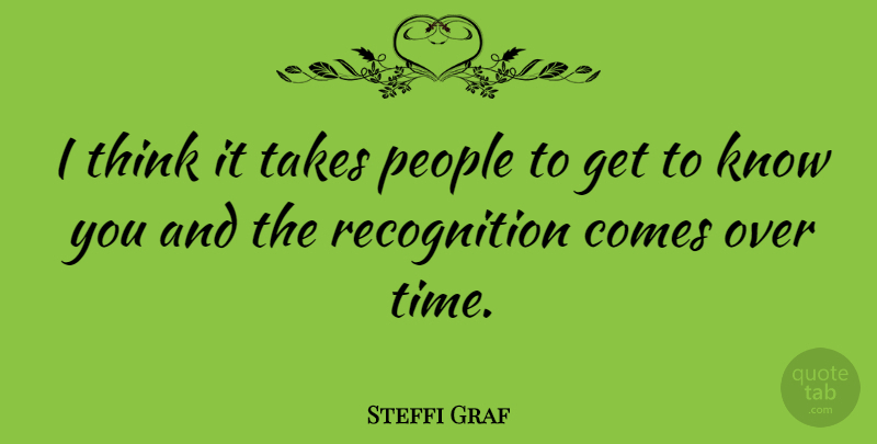 Steffi Graf Quote About Thinking, People, Recognition: I Think It Takes People...