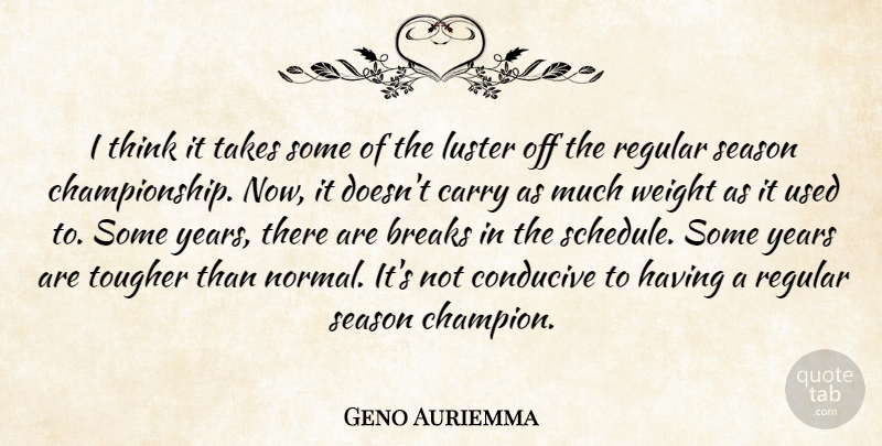 Geno Auriemma Quote About Breaks, Carry, Conducive, Regular, Season: I Think It Takes Some...