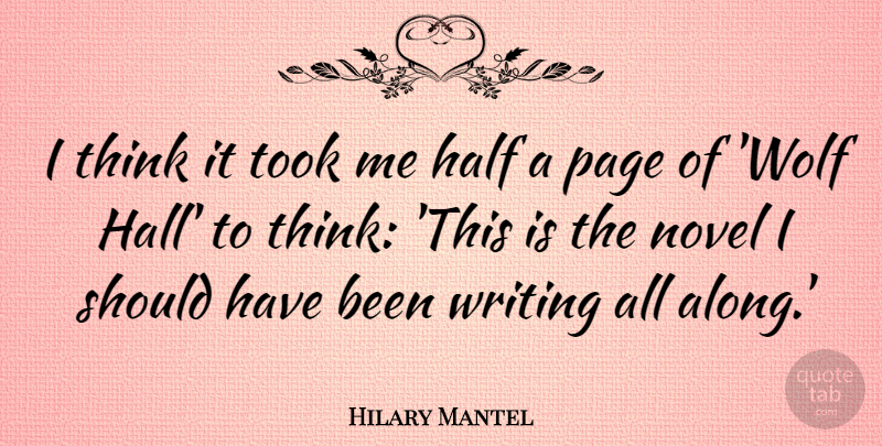 Hilary Mantel Quote About Writing, Thinking, Should Have: I Think It Took Me...