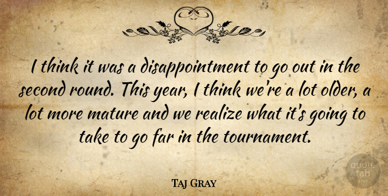 Taj Gray Quote About Far, Mature, Realize, Second: I Think It Was A...
