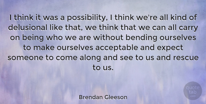 Brendan Gleeson Quote About Acceptable, Along, Bending, Carry, Delusional: I Think It Was A...