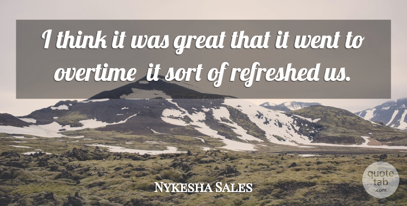 Nykesha Sales Quote About Great, Overtime, Refreshed, Sort: I Think It Was Great...