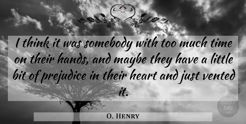 O. Henry Quote About Bit, Heart, Maybe, Prejudice, Somebody: I Think It Was Somebody...