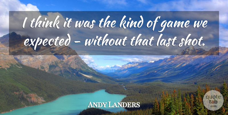 Andy Landers Quote About Expected, Game, Last: I Think It Was The...