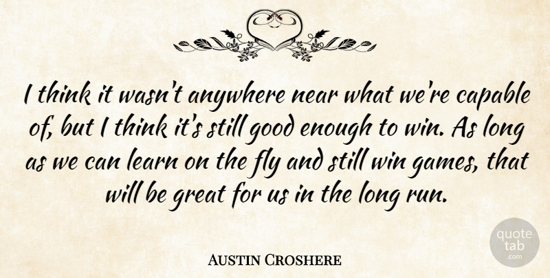 Austin Croshere Quote About Anywhere, Capable, Fly, Good, Great: I Think It Wasnt Anywhere...