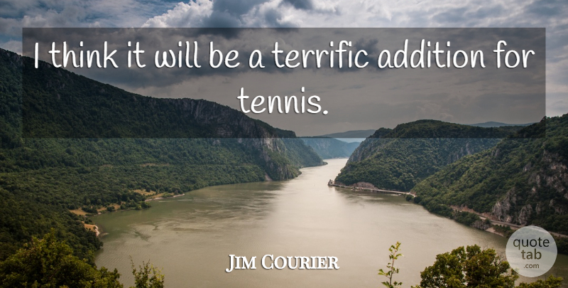 Jim Courier Quote About Addition, Terrific: I Think It Will Be...