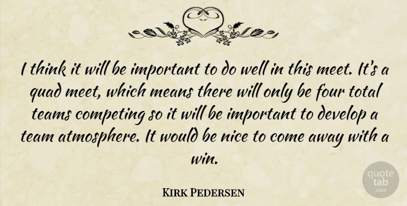 Kirk Pedersen Quote About Competing, Develop, Four, Means, Nice: I Think It Will Be...