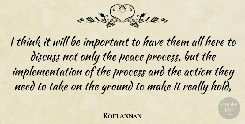 Kofi Annan Quote About Action, Discuss, Ground, Peace, Process: I Think It Will Be...