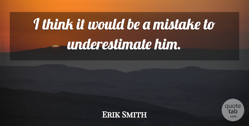 Erik Smith Quote About Mistake: I Think It Would Be...