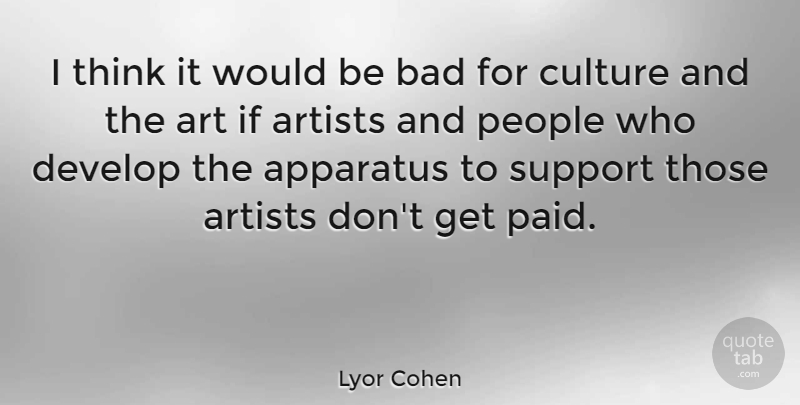 Lyor Cohen Quote About Apparatus, Art, Artists, Bad, Develop: I Think It Would Be...