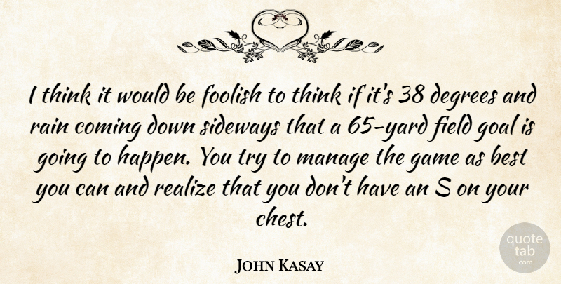 John Kasay Quote About Best, Coming, Degrees, Field, Foolish: I Think It Would Be...