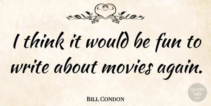 Bill Condon Quote About Fun, Writing, Thinking: I Think It Would Be...