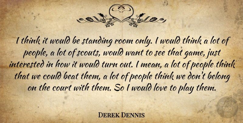 Derek Dennis Quote About Beat, Belong, Court, Interested, Love: I Think It Would Be...