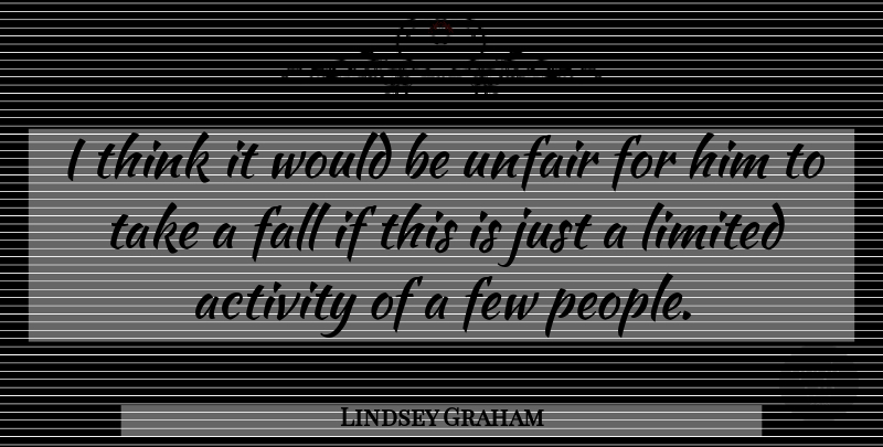 Lindsey Graham Quote About Activity, Fall, Few, Limited, Unfair: I Think It Would Be...