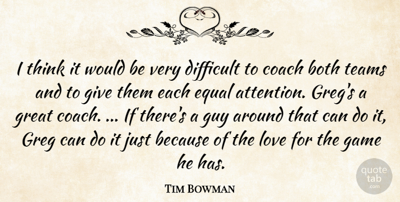 Tim Bowman Quote About Both, Coach, Difficult, Equal, Game: I Think It Would Be...