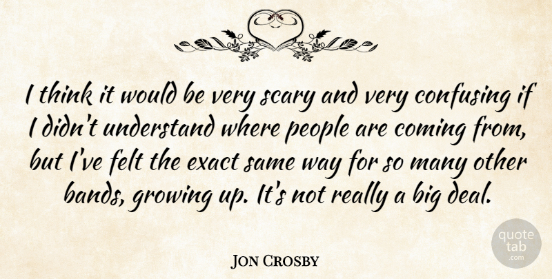 Jon Crosby Quote About American Musician, Coming, Confusing, Exact, Felt: I Think It Would Be...