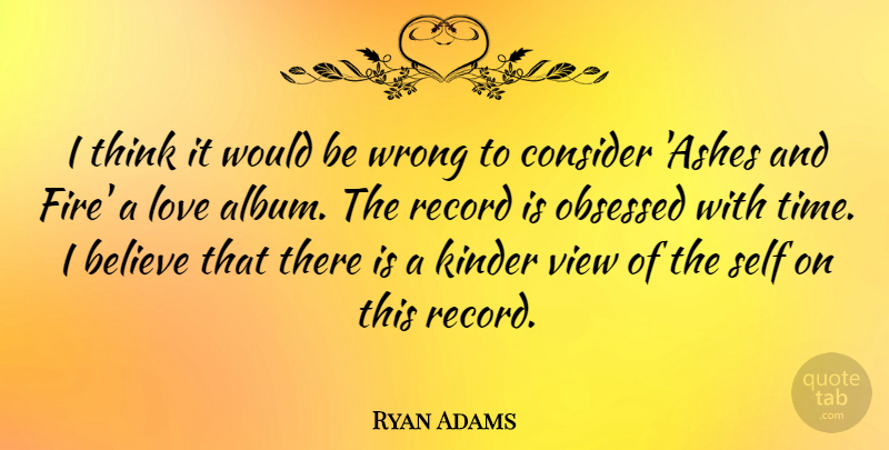 Ryan Adams Quote About Believe, Thinking, Self: I Think It Would Be...
