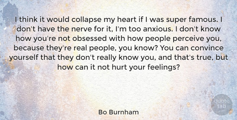 Bo Burnham Quote About Collapse, Convince, Famous, Nerve, Obsessed: I Think It Would Collapse...