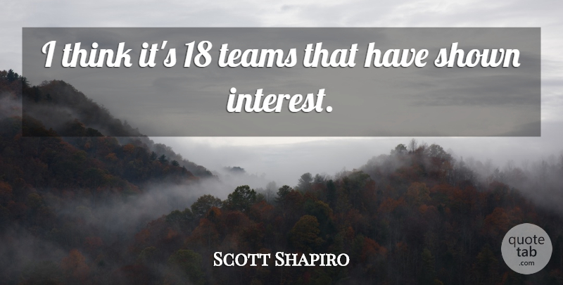 Scott Shapiro Quote About Interest, Shown, Teams: I Think Its 18 Teams...